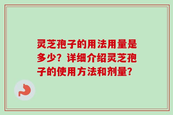 灵芝孢子的用法用量是多少？详细介绍灵芝孢子的使用方法和剂量？