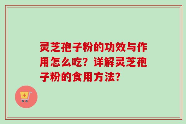 灵芝孢子粉的功效与作用怎么吃?详解灵芝孢子粉的食用方法?