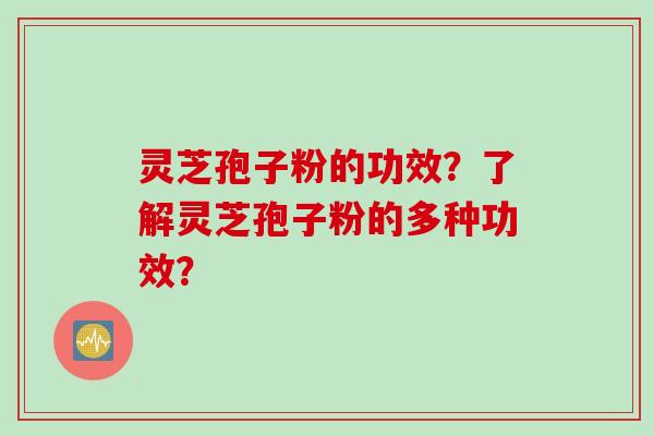 灵芝孢子粉的功效?了解灵芝孢子粉的多种功效? 灵芝孢子粉的功效?了解灵芝孢子粉的多种功效?