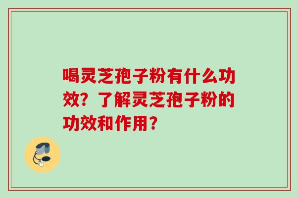 喝灵芝孢子粉有什么功效？了解灵芝孢子粉的功效和作用？