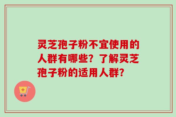 灵芝孢子粉不宜使用的人群有哪些?了解灵芝孢子粉的适用人群?