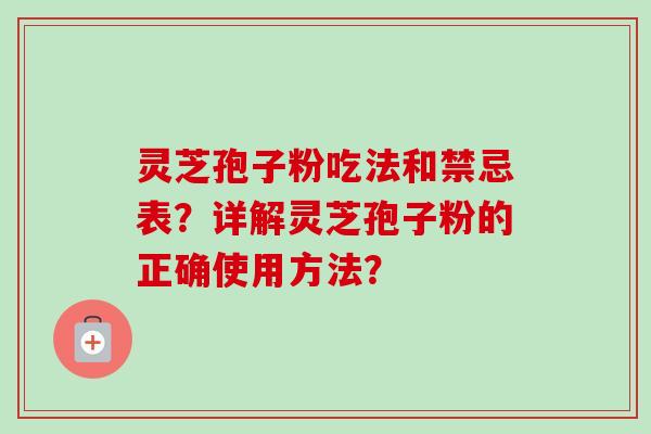 灵芝孢子粉吃法和禁忌表?详解灵芝孢子粉的正确使用方法?
