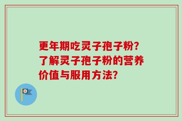 更年期吃灵子孢子粉?了解灵子孢子粉的营养价值与服用方法?