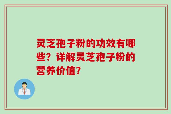 灵芝孢子粉的功效有哪些？详解灵芝孢子粉的营养价值？