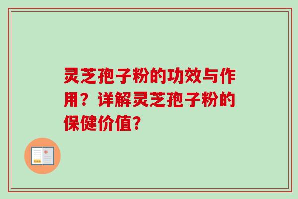 灵芝孢子粉的功效与作用？详解灵芝孢子粉的保健价值？