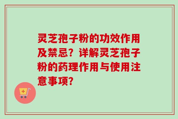 灵芝孢子粉的功效作用及禁忌？详解灵芝孢子粉的药理作用与使用注意事项？