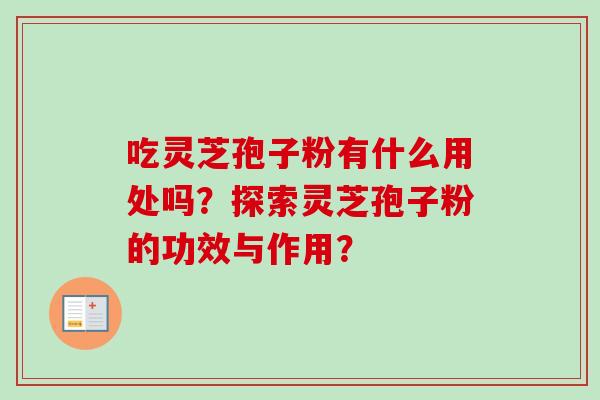 吃灵芝孢子粉有什么用处吗？探索灵芝孢子粉的功效与作用？