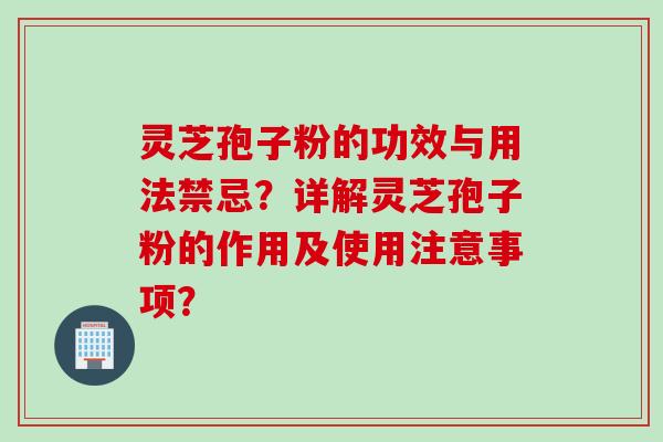 灵芝孢子粉的功效与用法禁忌?详解灵芝孢子粉的作用及使用注意事项?