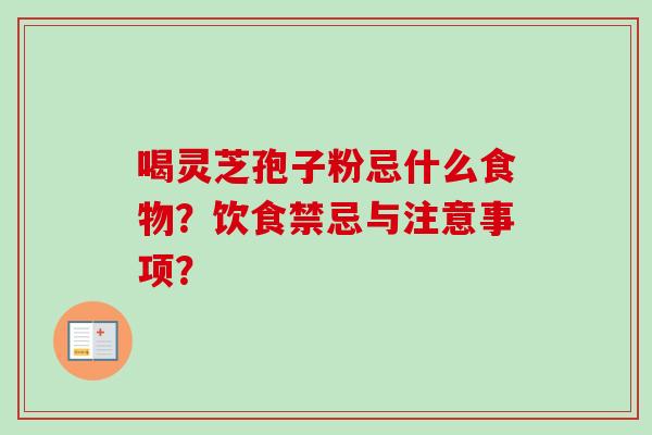 喝灵芝孢子粉忌什么食物?饮食禁忌与注意事项?