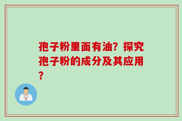 孢子粉里面有油?探究孢子粉的成分及其应用?