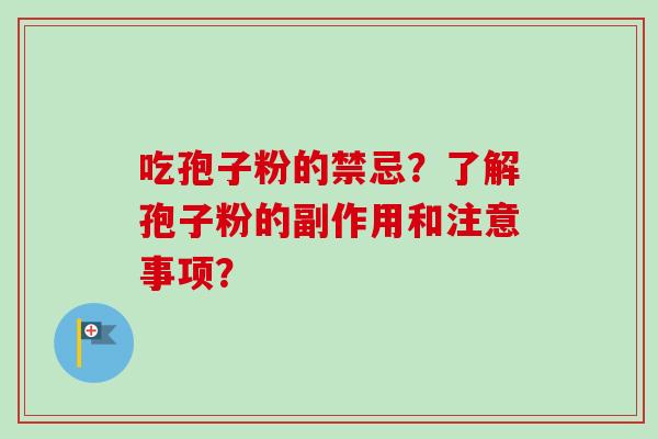 吃孢子粉的禁忌?了解孢子粉的副作用和注意事项? 吃孢子粉的禁忌?了解孢子粉的副作用和注意事项?