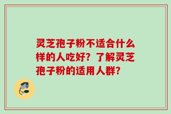 灵芝孢子粉不适合什么样的人吃好？了解灵芝孢子粉的适用人群？