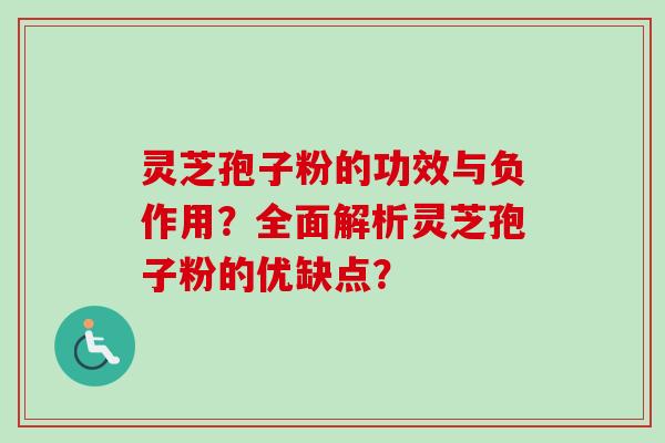 灵芝孢子粉的功效与负作用?全面解析灵芝孢子粉的优缺点?