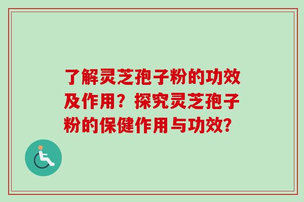了解灵芝孢子粉的功效及作用?探究灵芝孢子粉的保健作用与功效?