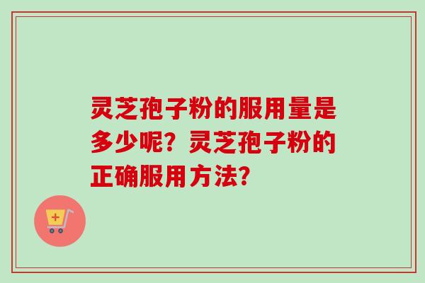 灵芝孢子粉的服用量是多少呢?灵芝孢子粉的正确服用方法?