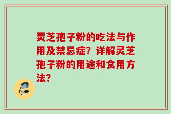 灵芝孢子粉的吃法与作用及禁忌症？详解灵芝孢子粉的用途和食用方法？