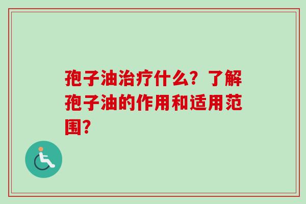 孢子油治疗什么?了解孢子油的作用和适用范围?