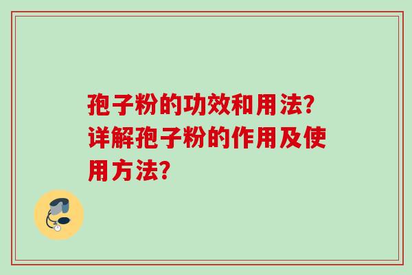 孢子粉的功效和用法?详解孢子粉的作用及使用方法?