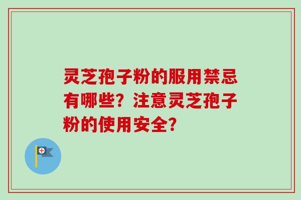 灵芝孢子粉的服用禁忌有哪些？注意灵芝孢子粉的使用安全？