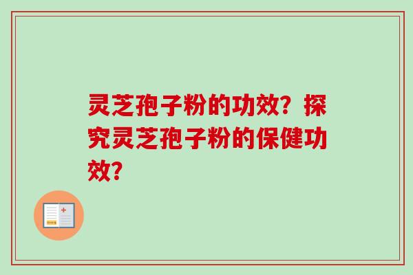 灵芝孢子粉的功效?探究灵芝孢子粉的保健功效?