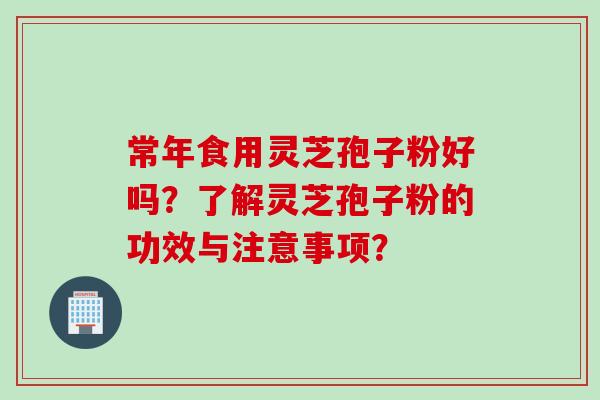 常年食用灵芝孢子粉好吗?了解灵芝孢子粉的功效与注意事项?
