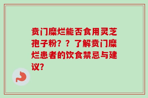 贲门糜烂能否食用灵芝孢子粉？？了解贲门糜烂患者的饮食禁忌与建议？