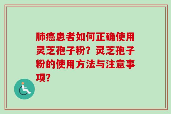 肺癌患者如何正确使用灵芝孢子粉？灵芝孢子粉的使用方法与注意事项？