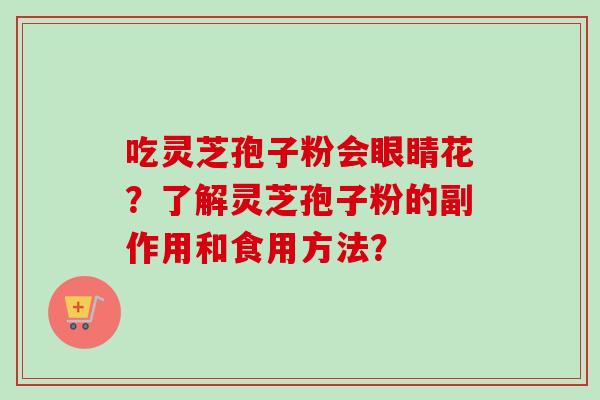 吃灵芝孢子粉会眼睛花？了解灵芝孢子粉的副作用和食用方法？