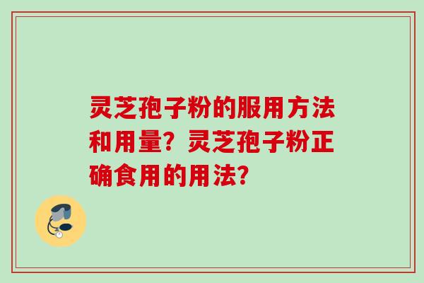 灵芝孢子粉的服用方法和用量？灵芝孢子粉正确食用的用法？