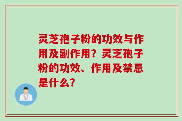 灵芝孢子粉的功效与作用及副作用？灵芝孢子粉的功效、作用及禁忌是什么？