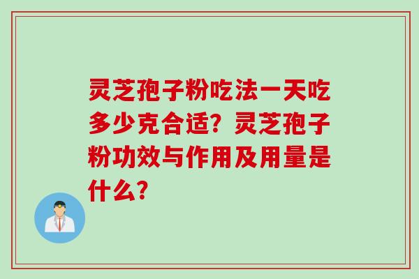 灵芝孢子粉吃法一天吃多少克合适？灵芝孢子粉功效与作用及用量是什么？