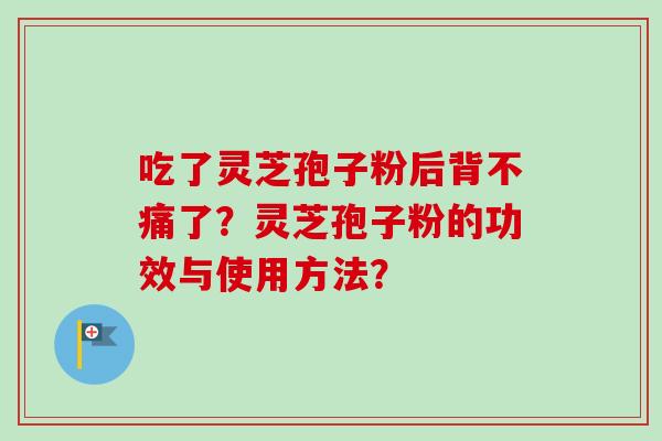 吃了灵芝孢子粉后背不痛了?灵芝孢子粉的功效与使用方法?