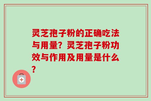 灵芝孢子粉的正确吃法与用量？灵芝孢子粉功效与作用及用量是什么？