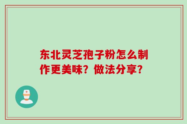 东北灵芝孢子粉怎么制作更美味？做法分享？