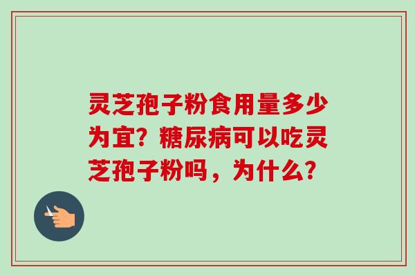 灵芝孢子粉食用量多少为宜？糖尿病可以吃灵芝孢子粉吗，为什么？
