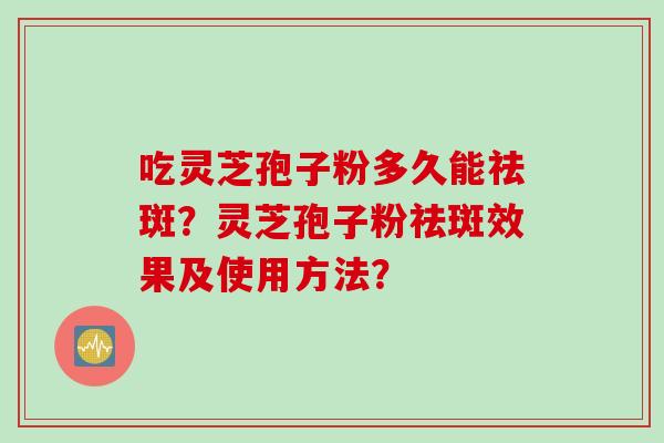 吃灵芝孢子粉多久能祛斑?灵芝孢子粉祛斑效果及使用方法?