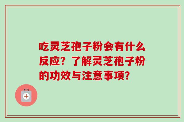 吃灵芝孢子粉会有什么反应？了解灵芝孢子粉的功效与注意事项？