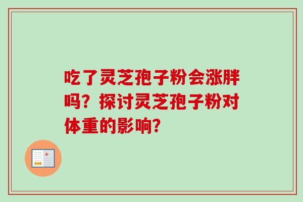 吃了灵芝孢子粉会涨胖吗？探讨灵芝孢子粉对体重的影响？