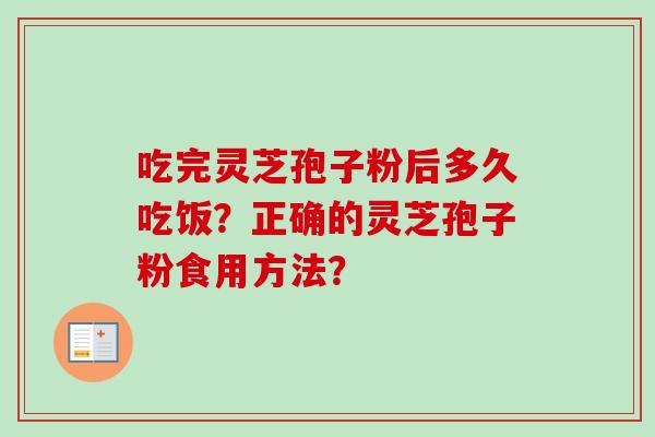 吃完灵芝孢子粉后多久吃饭?正确的灵芝孢子粉食用方法?