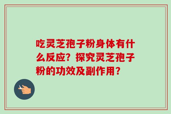 吃灵芝孢子粉身体有什么反应？探究灵芝孢子粉的功效及副作用？