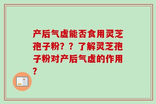 产后气虚能否食用灵芝孢子粉？？了解灵芝孢子粉对产后气虚的作用？