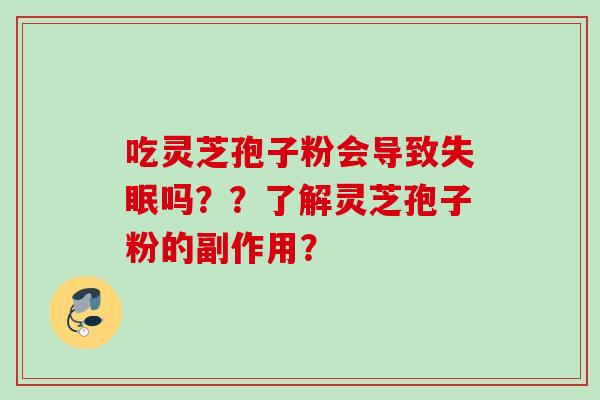 吃灵芝孢子粉会导致失眠吗？？了解灵芝孢子粉的副作用？