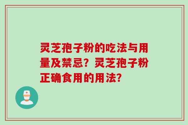 灵芝孢子粉的吃法与用量及禁忌？灵芝孢子粉正确食用的用法？