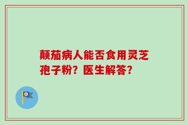 颠茄病人能否食用灵芝孢子粉？医生解答？