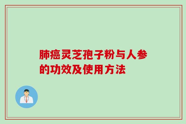肺癌灵芝孢子粉与人参的功效及使用方法