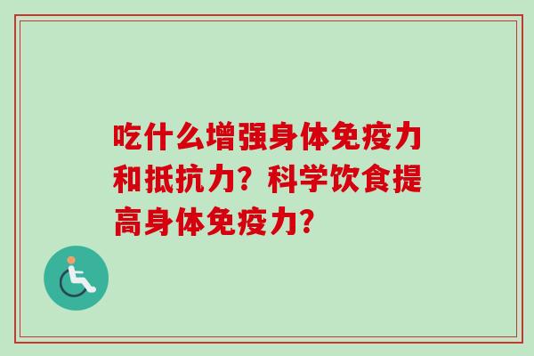 吃什么增强身体免疫力和抵抗力？科学饮食提高身体免疫力？