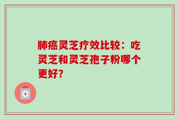 肺癌灵芝疗效比较：吃灵芝和灵芝孢子粉哪个更好？