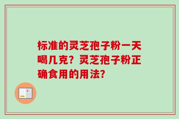 标准的灵芝孢子粉一天喝几克?灵芝孢子粉正确食用的用法?