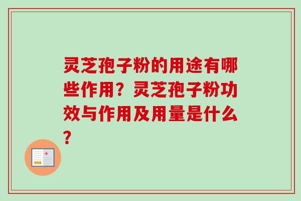 灵芝孢子粉的用途有哪些作用?灵芝孢子粉功效与作用及用量是什么?