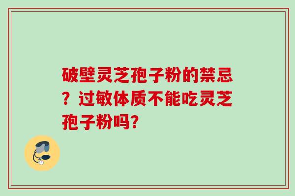破壁灵芝孢子粉的禁忌?过敏体质不能吃灵芝孢子粉吗?